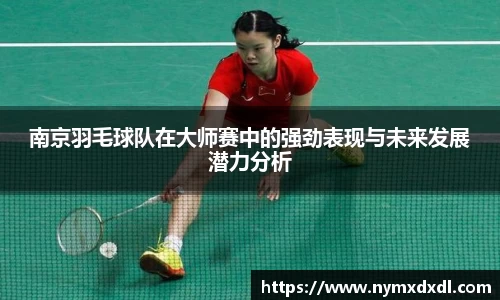 南京羽毛球队在大师赛中的强劲表现与未来发展潜力分析