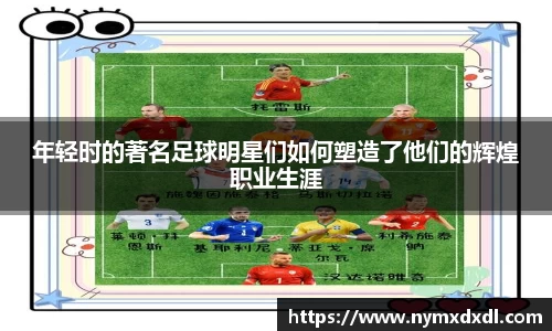 年轻时的著名足球明星们如何塑造了他们的辉煌职业生涯