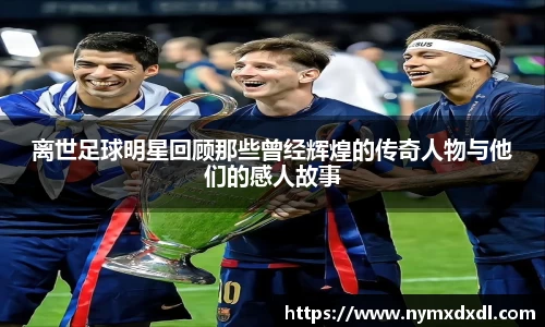 离世足球明星回顾那些曾经辉煌的传奇人物与他们的感人故事